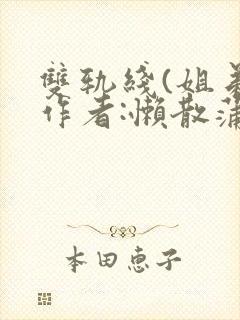 双轨线(姐弟)作者:懒散蒲公英