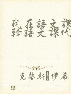 我在语文课上强干语文课代表