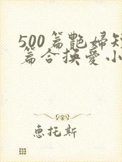 500篇艳妇短篇合换爱小说