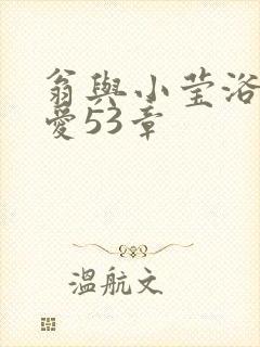 翁与小莹浴室欢爱53章