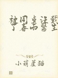 被同桌没戴套干了春雨医生