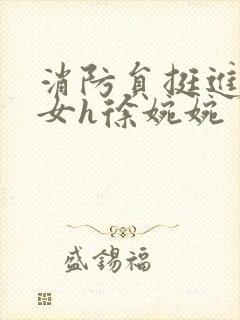 消防员挺进乖乖女h徐婉婉