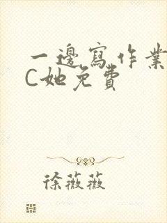 一边写作业一边C她免费