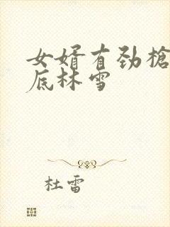 女婿有劲枪枪到底林雪