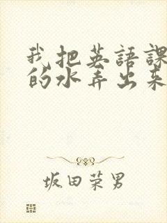 我把英语课代表的水弄出来了