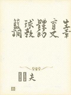 篮球体育生激荡调教的文章