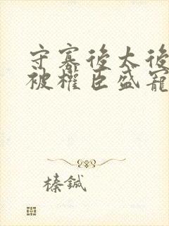 守寡后太后娘娘被权臣盛宠了免费