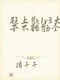 殿上欢1v3太子不听劝全文