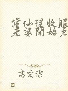 修仙从收服邻居老婆开始免费阅读