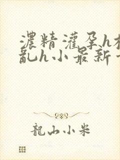 浓精灌孕h校园乱h小最新章节