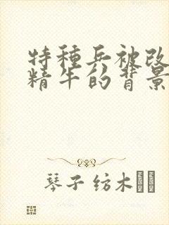 特种兵被改造成精牛的背景故事