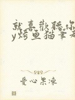 就喜欢听你叫by烤鱼猫笔趣阁