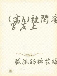 (高h)被闺蜜男友上