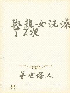 与亲女洗澡时伦了2次