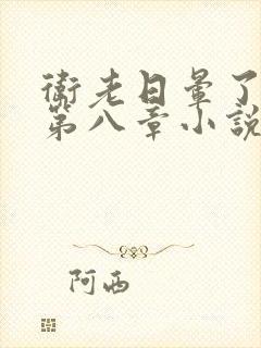 卫老日晕了淑蓉第八章小说