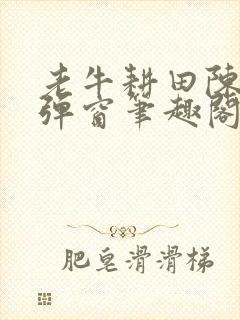 老牛耕田陈雪无弹窗笔趣阁