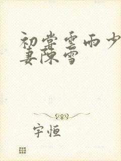 初尝云雨少妇人妻陈雪