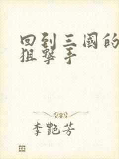 回到三国的特种狙击手