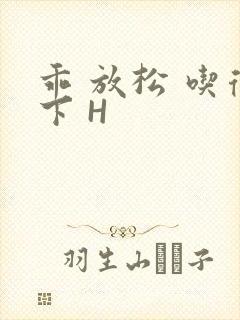 乖 放松 吃得下 H