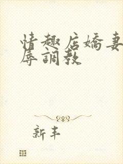 情趣店娇妻被屈辱调教