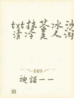 txt抹茶冰沙清冷美人游戏阅读