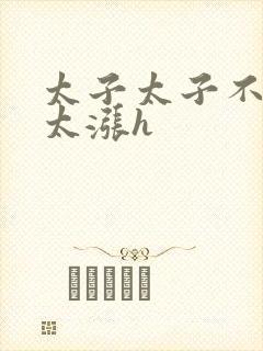 太子太子不要了太涨h