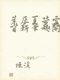 叶辰夏若雪无弹窗新笔趣阁