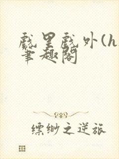 戏里戏外(h)笔趣阁