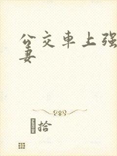 公交车上强伦人妻