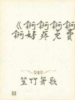 《锕锕锕锕锕锕锕好疼免费视频》