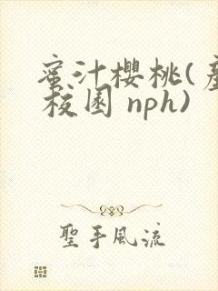 蜜汁樱桃(产奶 校园 nph)