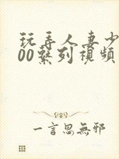 玩弄人妻少妇500系列视频