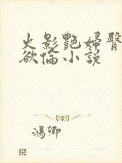 火影艳妇臀荡乳欲伦小说