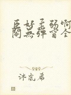 臣好柔弱啊笔趣阁无弹窗全文免费