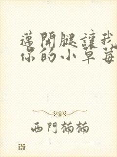 迈开腿让我尝尝你的小草莓