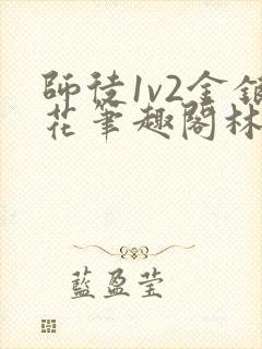 师徒1v2金银花笔趣阁林妙妙