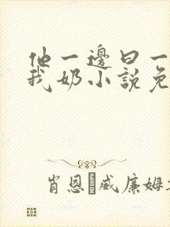 他一边曰一边吃我奶小说免看