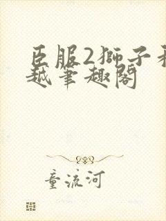 臣服2狮子和卓越笔趣阁