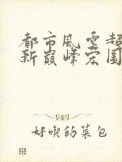 都市风云超前更新巅峰宏图笔趣阁封面