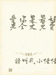 爱你是最好的时光全文免费阅读