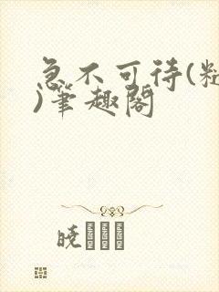 急不可待(糙汉)笔趣阁