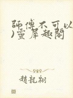 师傅不可以(限)灵犀趣阁