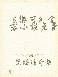 《乐可》金银花露小说免费在线阅读