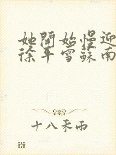 她开始慢迎迎合徐平雪苏南风