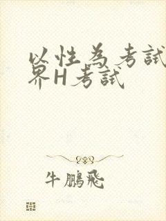 以性为考试的世界H考试