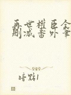 再世权臣全文无删减番外笔趣阁