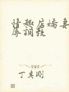 情趣店娇妻被屈辱调教