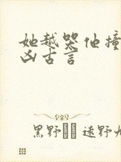 她越哭他撞得越凶古言