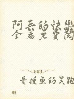 阿兵的快乐生活全篇免费阅读封面