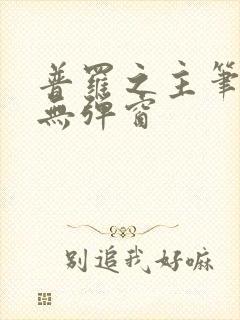 普罗之主笔趣阁无弹窗